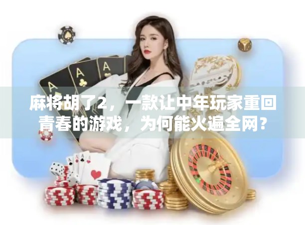 麻将胡了2,一款让中年玩家重回青春的游戏,为何能火遍全网?