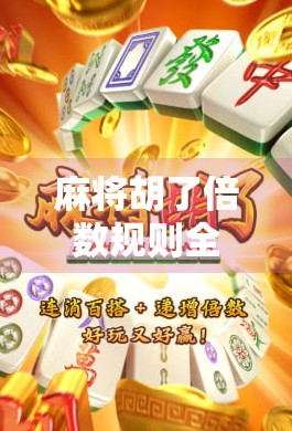 麻将胡了倍数规则全解析,从入门到精通,教你算清每一把牌的身价 麻将胡了倍数规则全解析,从入门到精通,教你算清每一把牌的身价