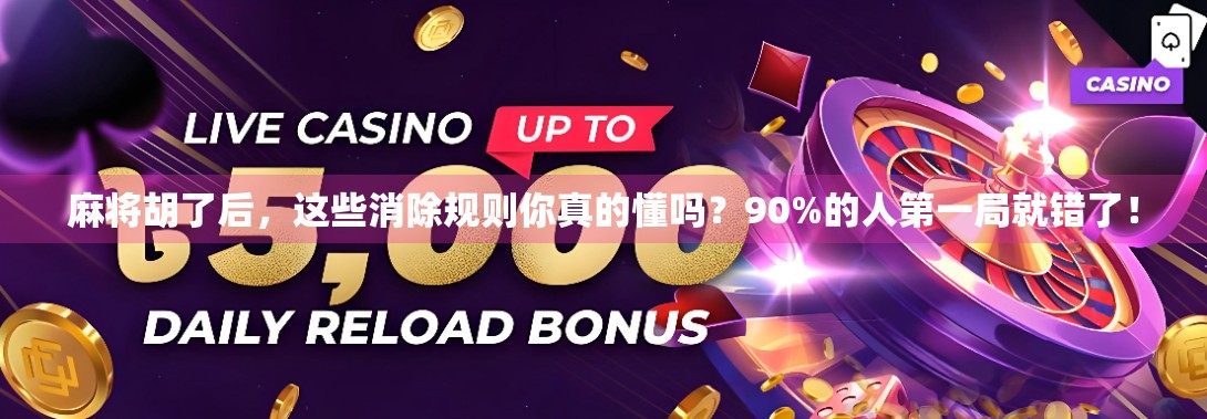 麻将胡了后,这些消除规则你真的懂吗?90%的人第一局就错了! 麻将胡了后,这些消除规则你真的懂吗?90%的人第一局就错了!