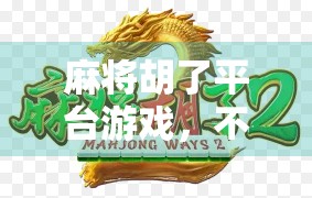 麻将胡了平台游戏，不只是娱乐，更是社交与智慧的博弈场