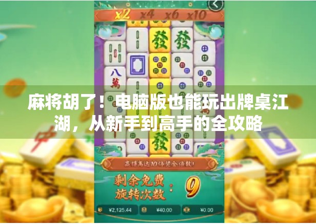 麻将胡了!电脑版也能玩出牌桌江湖,从新手到高手的全攻略