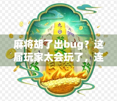 麻将胡了出bug?这届玩家太会玩了,连游戏都拦不住他们的神操作! 麻将胡了出bug?这届玩家太会玩了,连游戏都拦不住他们的神操作!
