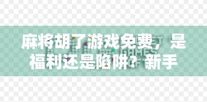 麻将胡了游戏免费，是福利还是陷阱？新手必看的避坑指南！