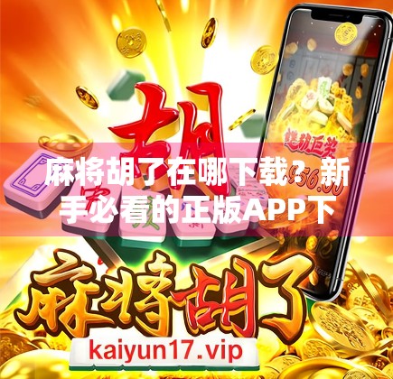 麻将胡了在哪下载?新手必看的正版APP下载指南+避坑攻略! 麻将胡了在哪下载?新手必看的正版APP下载指南+避坑攻略!