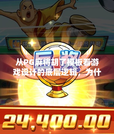 从PG麻将胡了模板看游戏设计的底层逻辑，为什么它能火遍全网？