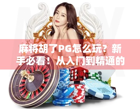麻将胡了PG怎么玩？新手必看！从入门到精通的全攻略来了！