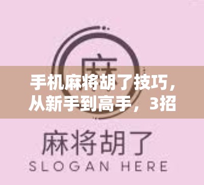 手机麻将胡了技巧,从新手到高手,3招让你秒变牌神! 手机麻将胡了技巧,从新手到高手,3招让你秒变牌神!