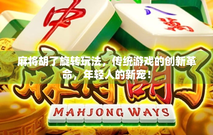 麻将胡了旋转玩法，传统游戏的创新革命，年轻人的新宠！