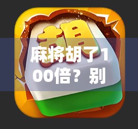 麻将胡了100倍?别急,先看看你是不是被算法骗了! 麻将胡了100倍?别急,先看看你是不是被算法骗了!