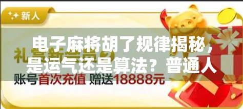 电子麻将胡了规律揭秘，是运气还是算法？普通人如何破解玄学背后的数据逻辑？