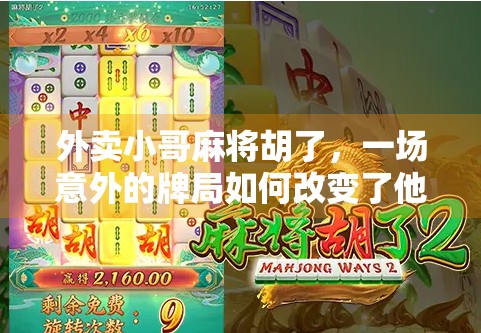 外卖小哥麻将胡了，一场意外的牌局如何改变了他的生活轨迹