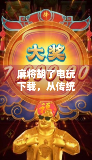 麻将胡了电玩下载，从传统游戏到数字娱乐的跨界狂欢