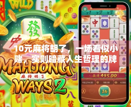 10元麻将胡了,一场看似小赌,实则暗藏人生哲理的牌局 10元麻将胡了,一场看似小赌,实则暗藏人生哲理的牌局