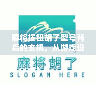 麻将按钮胡了型号背后的玄机，从游戏设计到人性博弈的深度解析