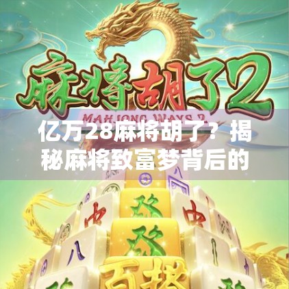 亿万28麻将胡了?揭秘麻将致富梦背后的真相与陷阱!