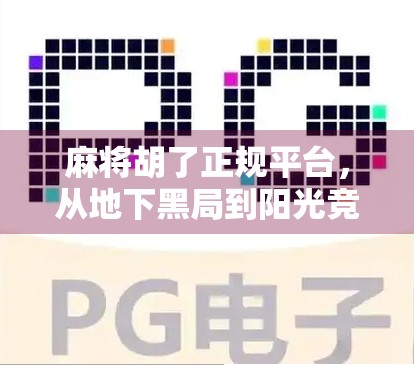 麻将胡了正规平台，从地下黑局到阳光竞技的蜕变之路