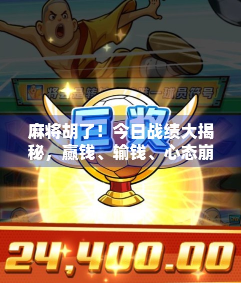 麻将胡了！今日战绩大揭秘，赢钱、输钱、心态崩了，全在这张牌桌上！