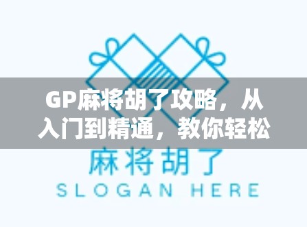 GP麻将胡了攻略，从入门到精通，教你轻松吃胡不翻车！