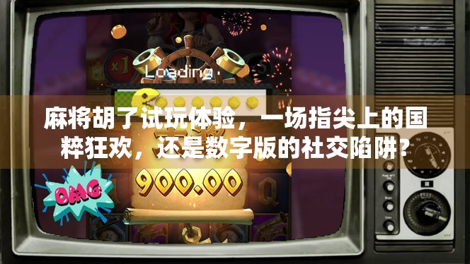 麻将胡了试玩体验,一场指尖上的国粹狂欢,还是数字版的社交陷阱?