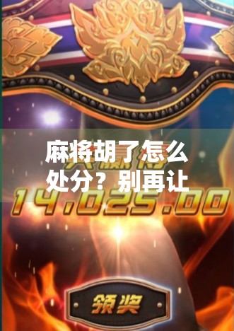 麻将胡了怎么处分?别再让小牌局变成大矛盾!