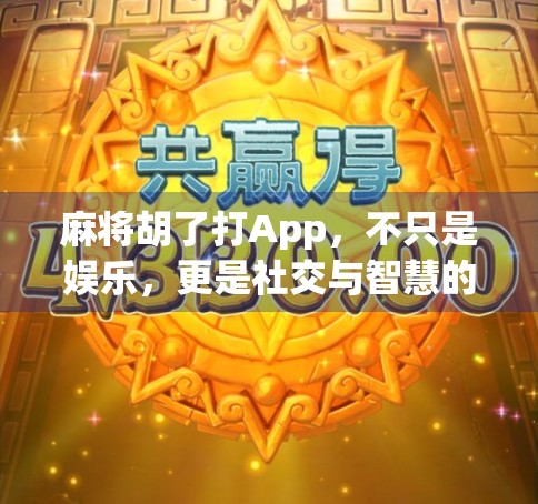 麻将胡了打App,不只是娱乐,更是社交与智慧的博弈场
