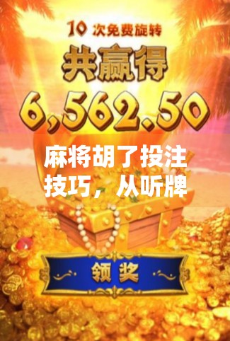 麻将胡了投注技巧，从听牌到稳赢，掌握这5个核心策略，让你每局都赚翻！