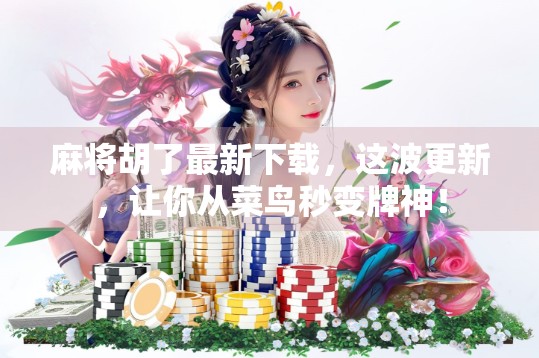 麻将胡了最新下载，这波更新，让你从菜鸟秒变牌神！