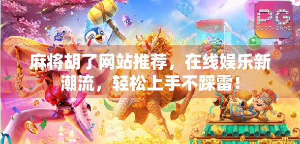 麻将胡了网站推荐，在线娱乐新潮流，轻松上手不踩雷！