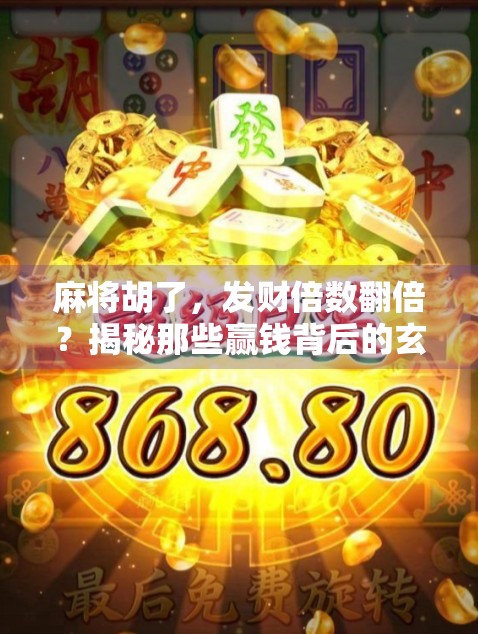 麻将胡了，发财倍数翻倍？揭秘那些赢钱背后的玄机！