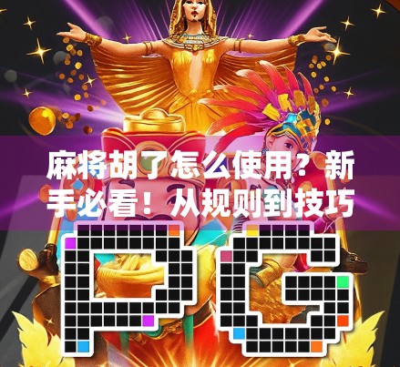麻将胡了怎么使用?新手必看!从规则到技巧,手把手教你玩转麻将!