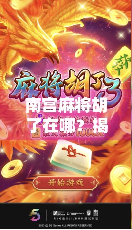 南宫麻将胡了在哪?揭秘隐藏在城市角落的胡牌圣地! 南宫麻将胡了在哪?揭秘隐藏在城市角落的胡牌圣地!