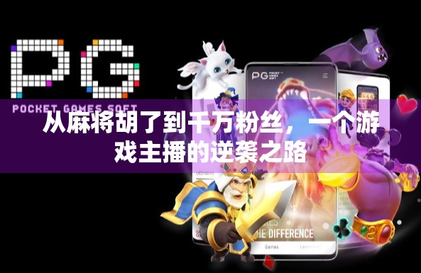 从麻将胡了到千万粉丝，一个游戏主播的逆袭之路