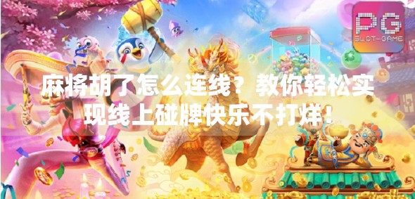 麻将胡了怎么连线?教你轻松实现线上碰牌快乐不打烊!