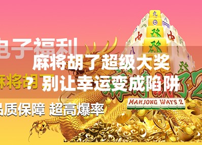 麻将胡了超级大奖?别让幸运变成陷阱! 麻将胡了超级大奖?别让幸运变成陷阱!