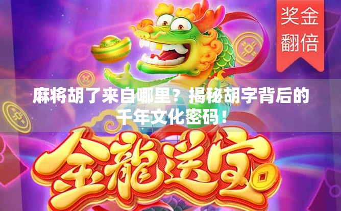 麻将胡了来自哪里？揭秘胡字背后的千年文化密码！