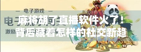 麻将胡了直播软件火了！背后藏着怎样的社交新趋势？