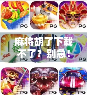 麻将胡了下载不了？别急！教你三招轻松搞定，畅玩不卡顿！