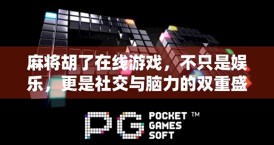 麻将胡了在线游戏，不只是娱乐，更是社交与脑力的双重盛宴！