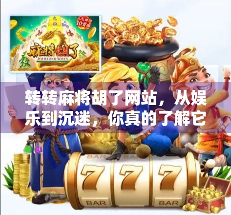 转转麻将胡了网站，从娱乐到沉迷，你真的了解它背后的真相吗？