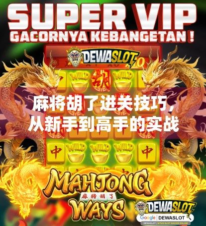 麻将胡了进关技巧,从新手到高手的实战秘籍,掌握这5招轻松上分!