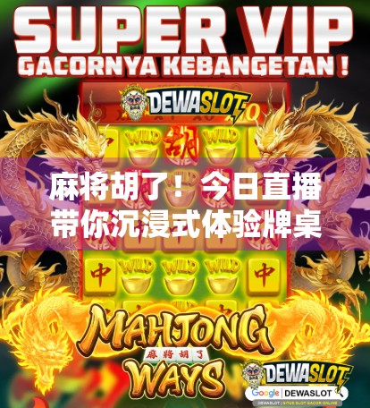 麻将胡了！今日直播带你沉浸式体验牌桌上的江湖人生