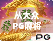 从大众PG麻将胡了看中国式社交游戏的崛起与文化密码 从大众PG麻将胡了看中国式社交游戏的崛起与文化密码