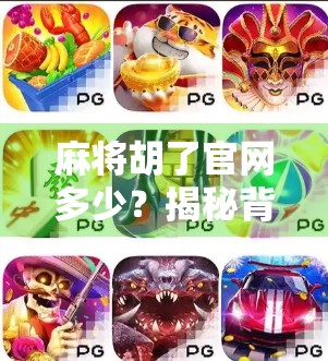 麻将胡了官网多少?揭秘背后的游戏真相与玩家避坑指南