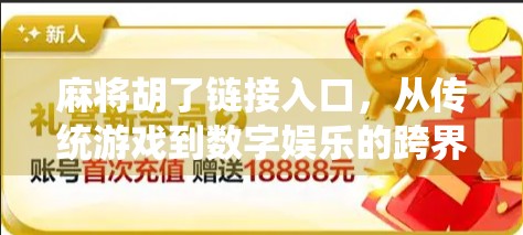 麻将胡了链接入口,从传统游戏到数字娱乐的跨界跃迁 麻将胡了链接入口,从传统游戏到数字娱乐的跨界跃迁