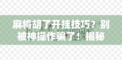 麻将胡了开挂技巧？别被神操作骗了！揭秘麻将背后的真相与正确玩法