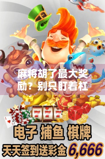 麻将胡了最大奖励？别只盯着杠上开花，真正赢家都懂这3个隐藏规则！