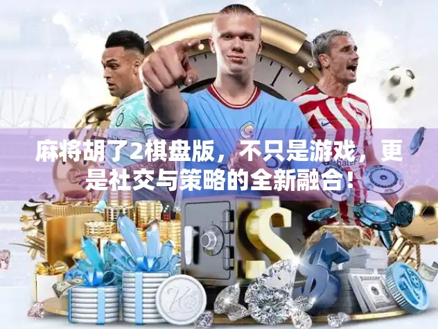 麻将胡了2棋盘版,不只是游戏,更是社交与策略的全新融合!