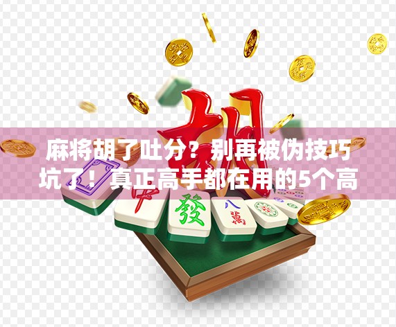 麻将胡了吐分？别再被伪技巧坑了！真正高手都在用的5个高阶策略