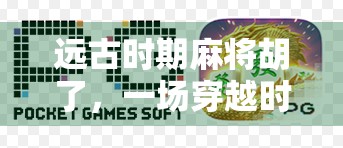 远古时期麻将胡了,一场穿越时空的牌技奇遇