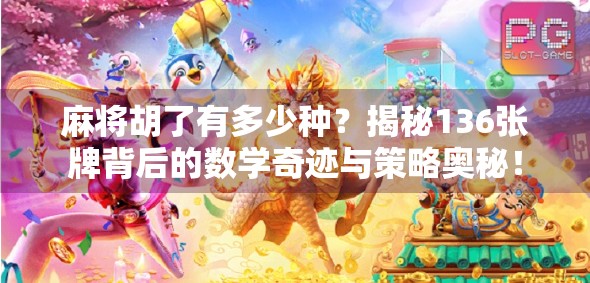 麻将胡了有多少种?揭秘136张牌背后的数学奇迹与策略奥秘!